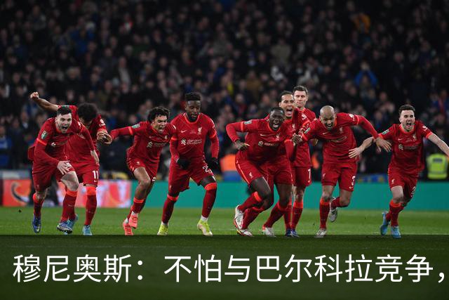 穆尼奥斯：不怕与巴尔科拉竞争，利物浦这种球队遍地世界级球员